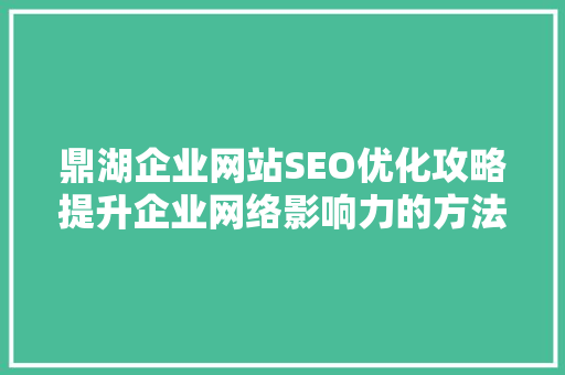 鼎湖企业网站SEO优化攻略提升企业网络影响力的方法