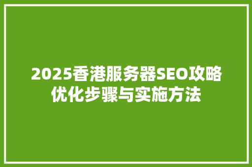 2025香港服务器SEO攻略优化步骤与实施方法