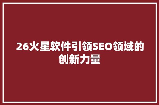 26火星软件引领SEO领域的创新力量