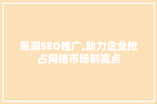 芜湖SEO推广,助力企业抢占网络市场制高点