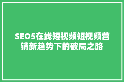 SEO5在线短视频短视频营销新趋势下的破局之路