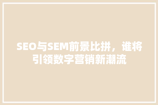 SEO与SEM前景比拼，谁将引领数字营销新潮流