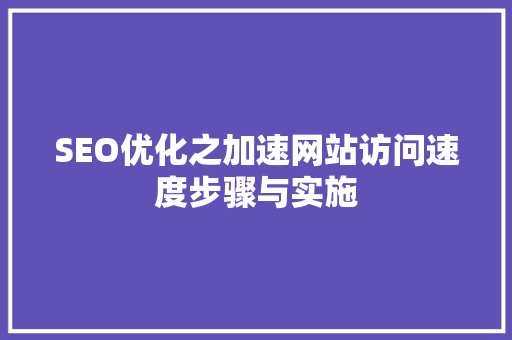 SEO优化之加速网站访问速度步骤与实施