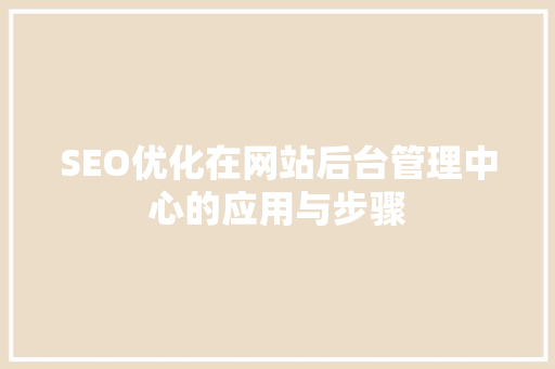SEO优化在网站后台管理中心的应用与步骤