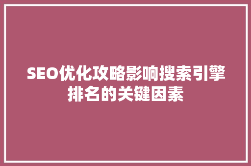SEO优化攻略影响搜索引擎排名的关键因素