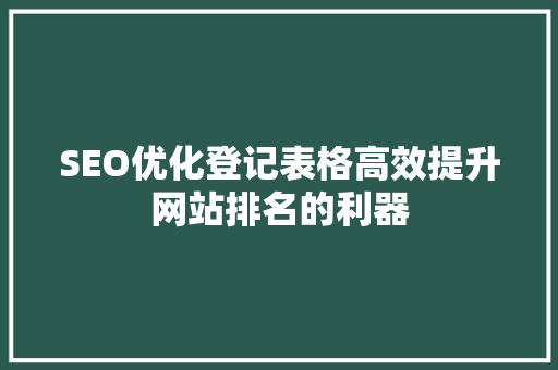 SEO优化登记表格高效提升网站排名的利器