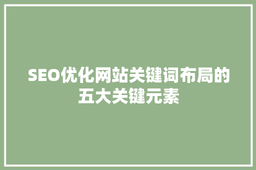 SEO优化网站关键词布局的五大关键元素