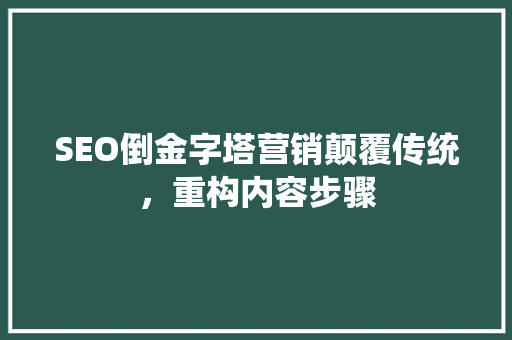 SEO倒金字塔营销颠覆传统，重构内容步骤