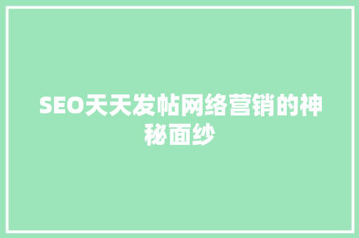 SEO天天发帖网络营销的神秘面纱