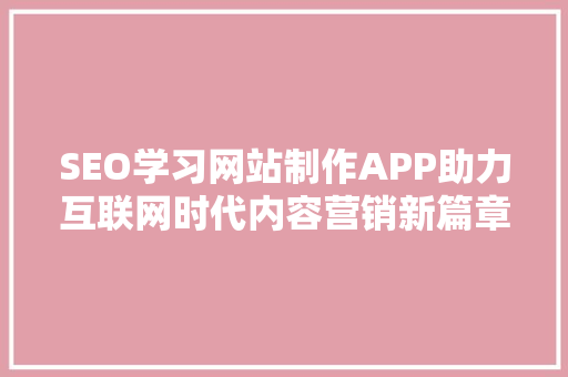 SEO学习网站制作APP助力互联网时代内容营销新篇章