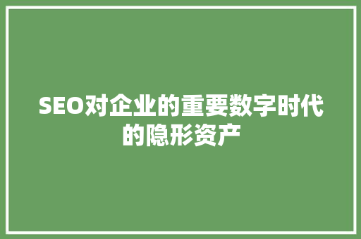 SEO对企业的重要数字时代的隐形资产