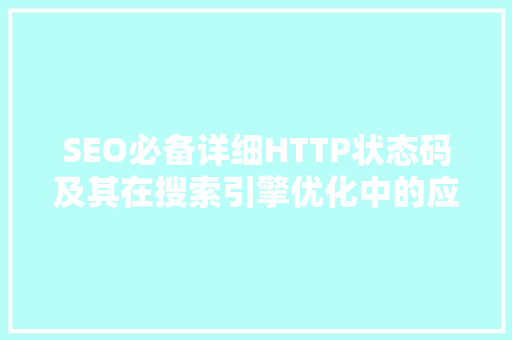 SEO必备详细HTTP状态码及其在搜索引擎优化中的应用