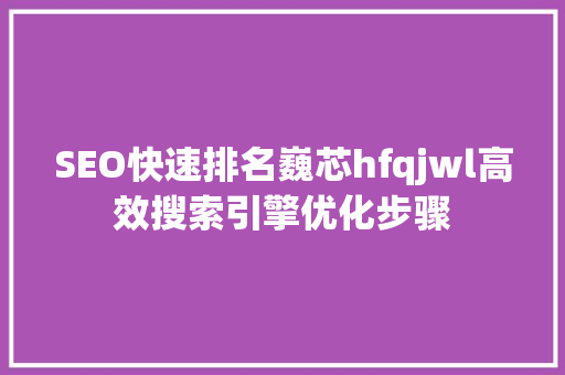 SEO快速排名巍芯hfqjwl高效搜索引擎优化步骤