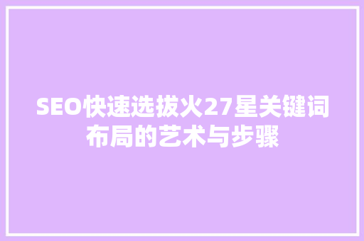 SEO快速选拔火27星关键词布局的艺术与步骤
