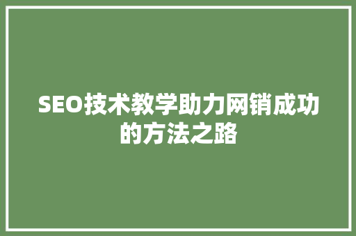 SEO技术教学助力网销成功的方法之路
