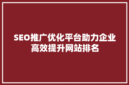 SEO推广优化平台助力企业高效提升网站排名