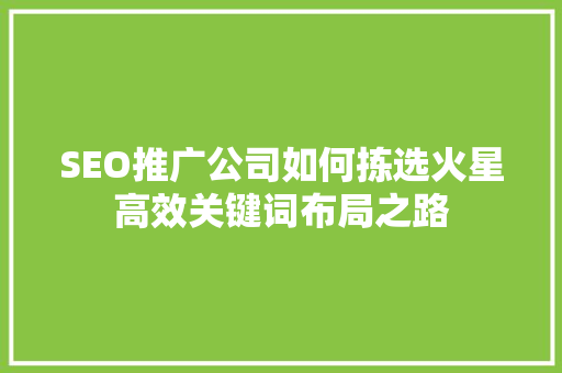 SEO推广公司如何拣选火星高效关键词布局之路