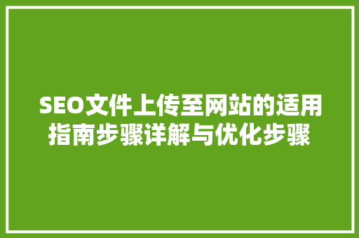 SEO文件上传至网站的适用指南步骤详解与优化步骤