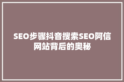SEO步骤抖音搜索SEO阿信网站背后的奥秘