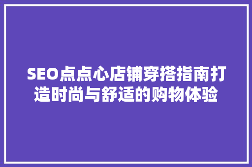 SEO点点心店铺穿搭指南打造时尚与舒适的购物体验
