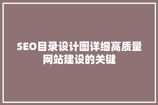 SEO目录设计图详细高质量网站建设的关键