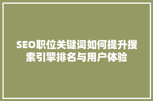 SEO职位关键词如何提升搜索引擎排名与用户体验