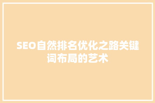 SEO自然排名优化之路关键词布局的艺术