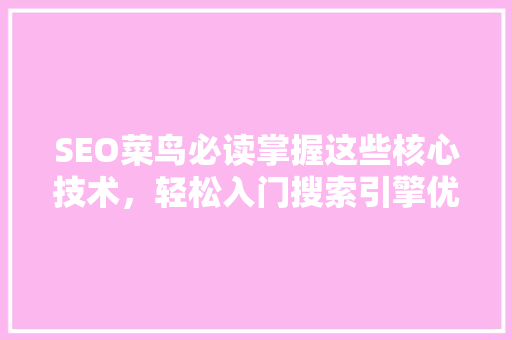 SEO菜鸟必读掌握这些核心技术，轻松入门搜索引擎优化