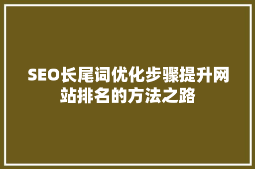 SEO长尾词优化步骤提升网站排名的方法之路