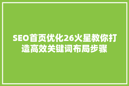 SEO首页优化26火星教你打造高效关键词布局步骤