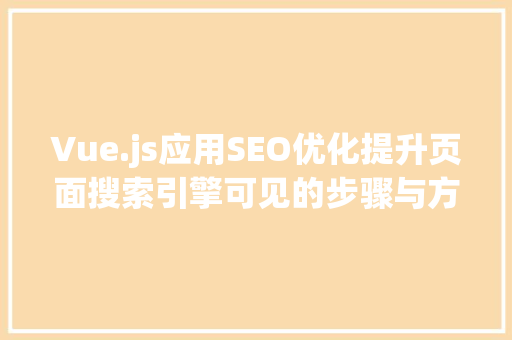 Vue.js应用SEO优化提升页面搜索引擎可见的步骤与方法