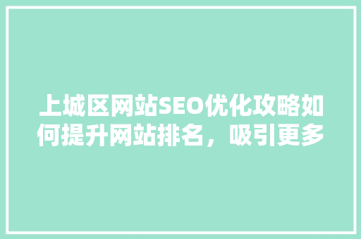 上城区网站SEO优化攻略如何提升网站排名，吸引更多流量