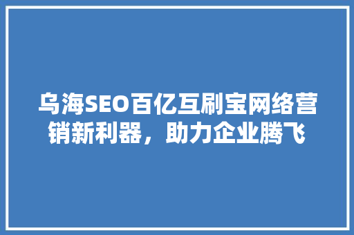 乌海SEO百亿互刷宝网络营销新利器，助力企业腾飞
