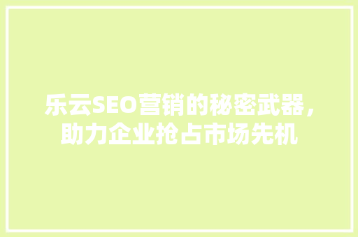 乐云SEO营销的秘密武器，助力企业抢占市场先机