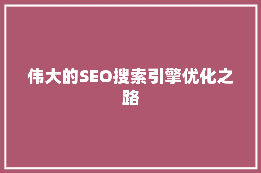 伟大的SEO搜索引擎优化之路
