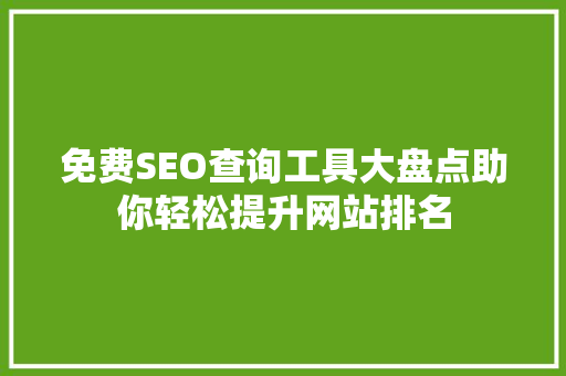 免费SEO查询工具大盘点助你轻松提升网站排名