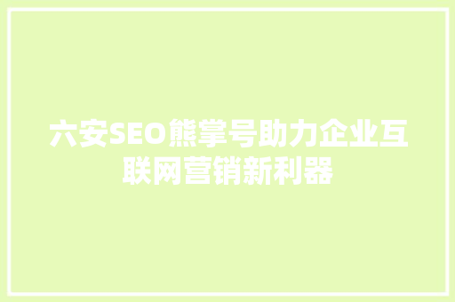 六安SEO熊掌号助力企业互联网营销新利器