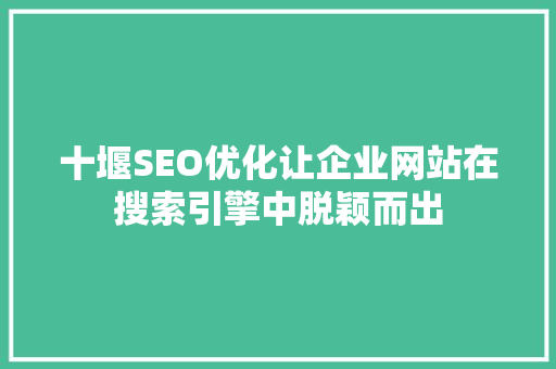 十堰SEO优化让企业网站在搜索引擎中脱颖而出