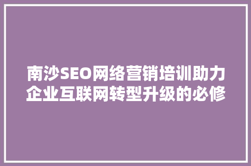 南沙SEO网络营销培训助力企业互联网转型升级的必修课