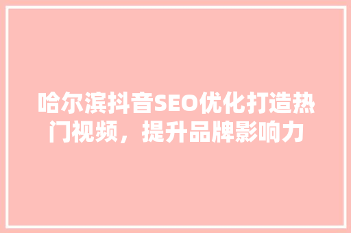 哈尔滨抖音SEO优化打造热门视频，提升品牌影响力