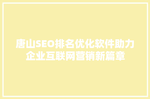 唐山SEO排名优化软件助力企业互联网营销新篇章