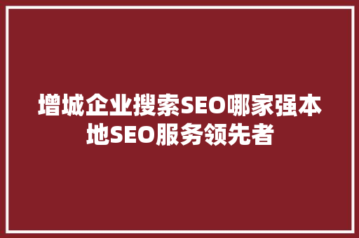 增城企业搜索SEO哪家强本地SEO服务领先者