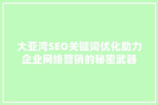 大亚湾SEO关键词优化助力企业网络营销的秘密武器