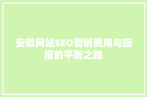 安徽网站SEO营销费用与回报的平衡之路