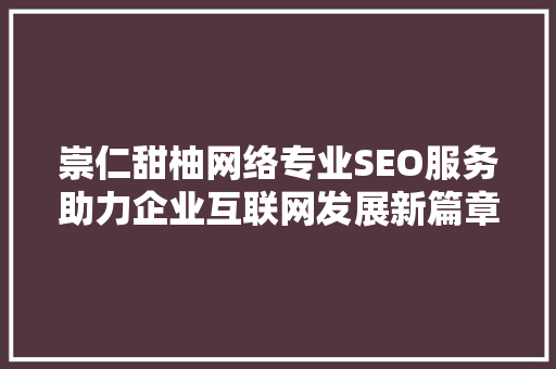 崇仁甜柚网络专业SEO服务助力企业互联网发展新篇章