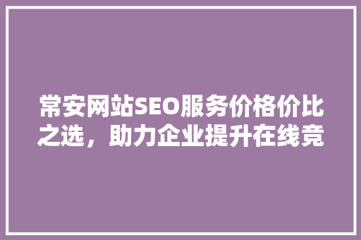 常安网站SEO服务价格价比之选，助力企业提升在线竞争力