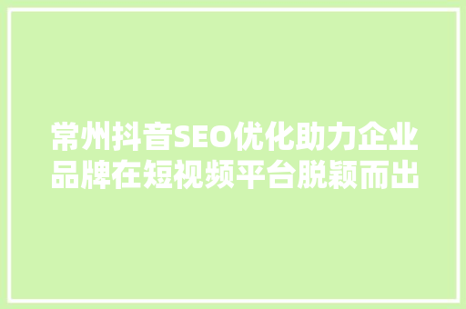 常州抖音SEO优化助力企业品牌在短视频平台脱颖而出