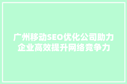 广州移动SEO优化公司助力企业高效提升网络竞争力