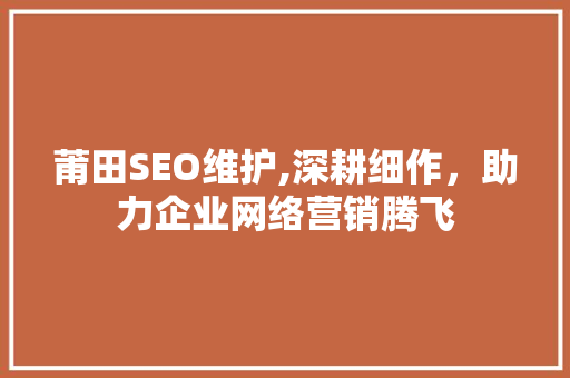 莆田SEO维护,深耕细作，助力企业网络营销腾飞