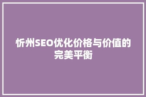 忻州SEO优化价格与价值的完美平衡